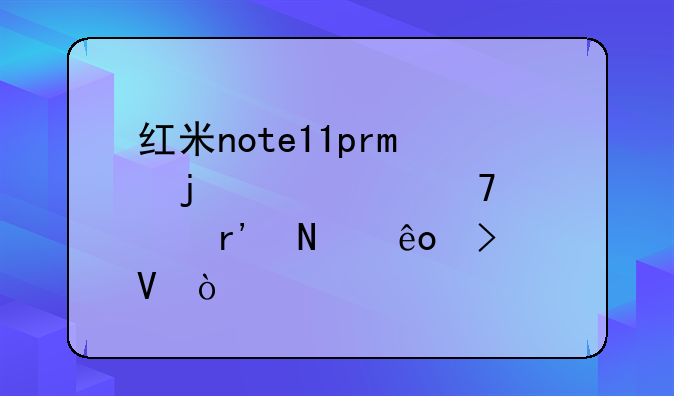 红米note11pro的主要配置有哪些参数？