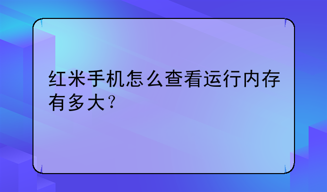 红米手机怎么查看运行内存有多大？