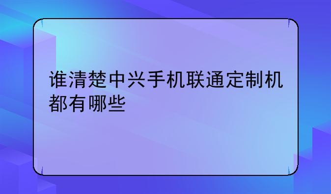 谁清楚中兴手机联通定制机都有哪些