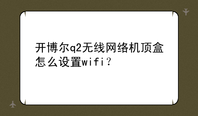 开博尔q2无线网络机顶盒怎么设置