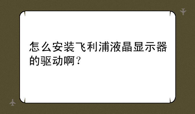 怎么安装飞利浦液晶显示器的驱动