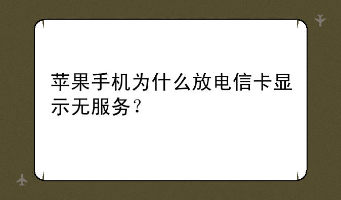 苹果手机为什么放电信卡显示无服务？