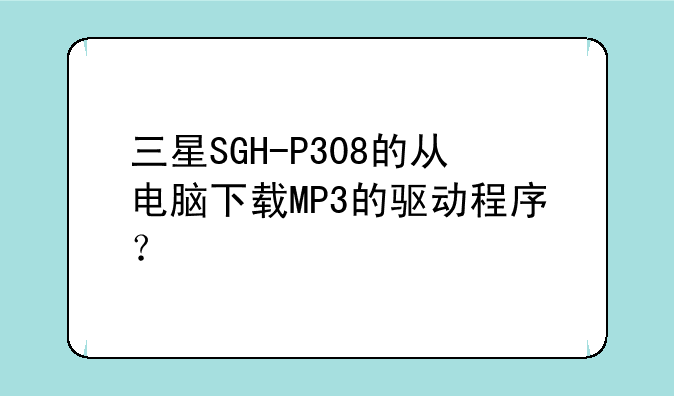 三星SGH-P308的从电脑下载MP3的驱动