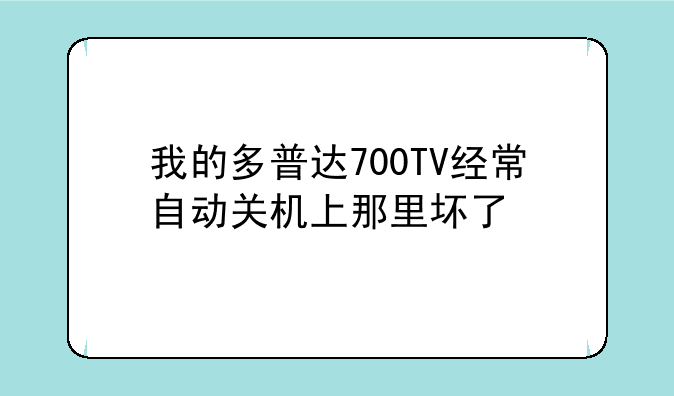 我的多普达700TV经常自动关机上那里坏了