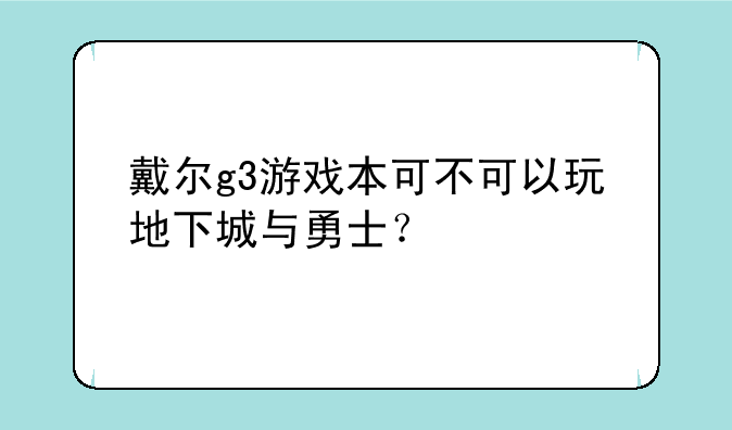 戴尔g3游戏本可不可以玩地下城与勇士？