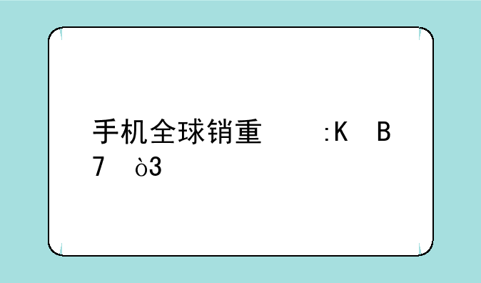 手机全球销量排名，前10名是什么品牌？