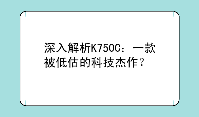 深入解析K750C：一款被低估的科技杰作？