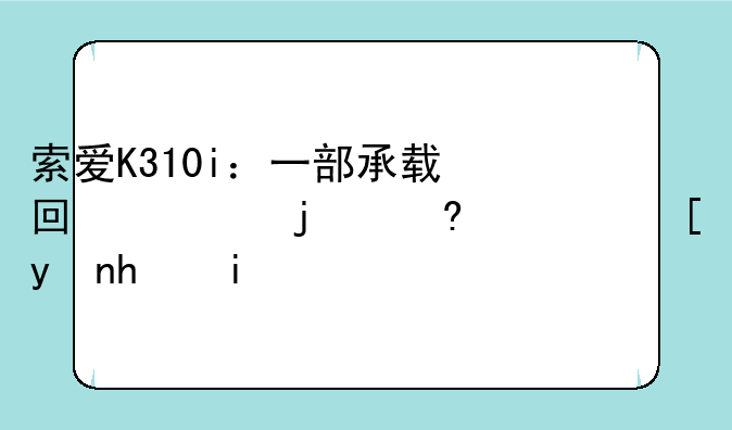 索爱K310i：一部承载回忆的经典翻盖手机