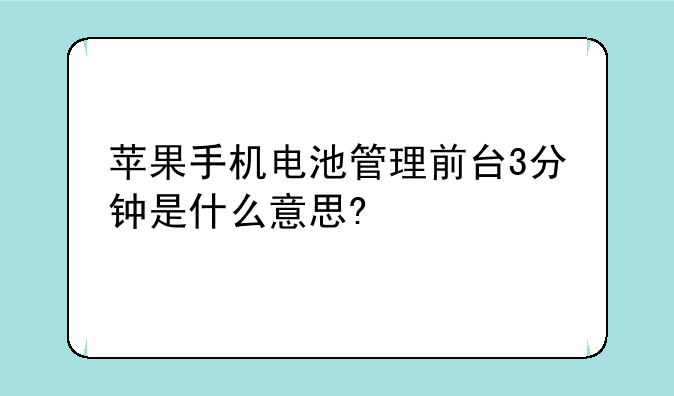 苹果手机电池管理前台3分钟是什么意思?