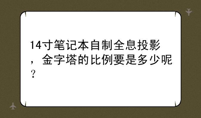 14寸笔记本自制全息投影，金字塔的比例要是多少呢？