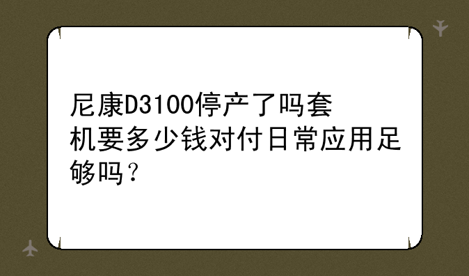 尼康D3100停产了吗套机要多少钱对