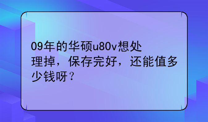 09年的华硕u80v想处理掉，保存完好，还能值多少钱呀？