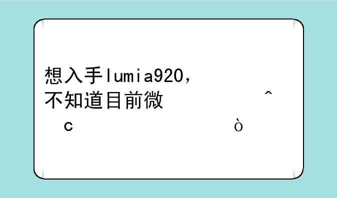 想入手lumia920，不知道目前微信问题解决没？
