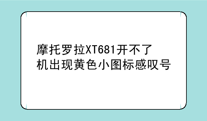 摩托罗拉XT681开不了机出现黄色小图标感叹号