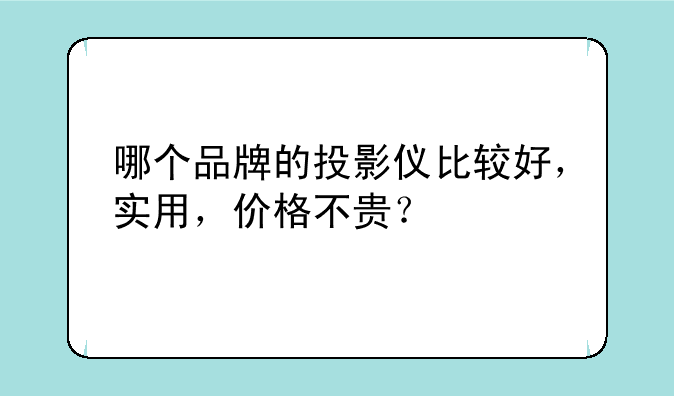 哪个品牌的投影仪比较好，实用，价格不贵？