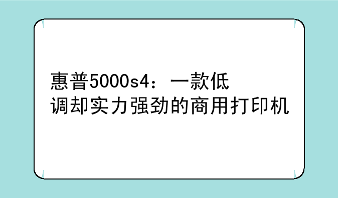 惠普5000s4：一款低调却实力强劲的商用打印机