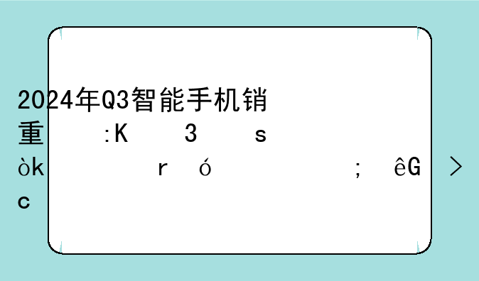 2024年Q3智能手机销量排行榜：市场格局风云变幻