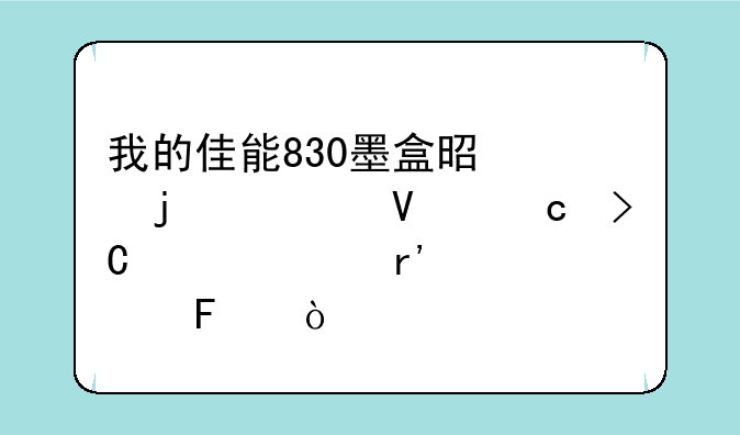 我的佳能830墨盒是满的为啥还提示没有墨水呀？