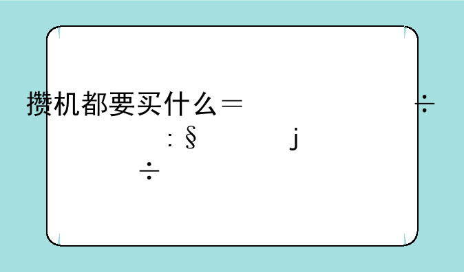 攒机都要买什么？一份资深玩家的