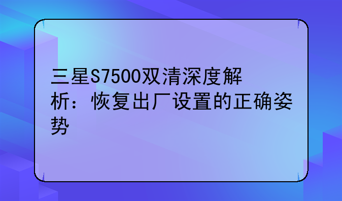 三星S7500双清深度解析：恢复出厂设置的正确姿势
