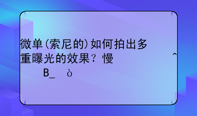微单(索尼的)如何拍出多重曝光的效果？慢快门吗？
