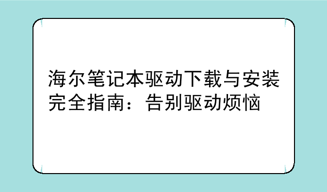 海尔笔记本驱动下载与安装完全指南：告别驱动烦恼