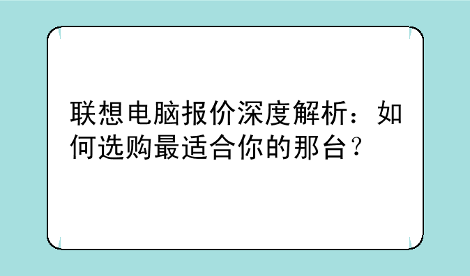 联想电脑报价深度解析：如何选购