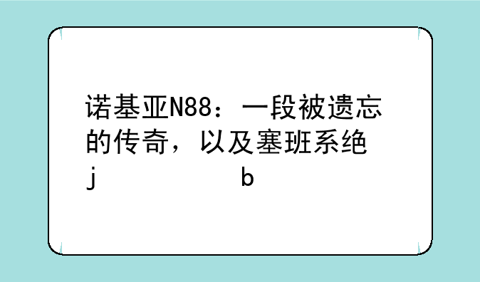 诺基亚N88：一段被遗忘的传奇，以及塞班系统的黄昏