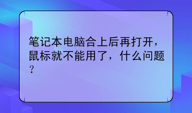 笔记本电脑合上后再打开，鼠标就不能用了，什么问题？