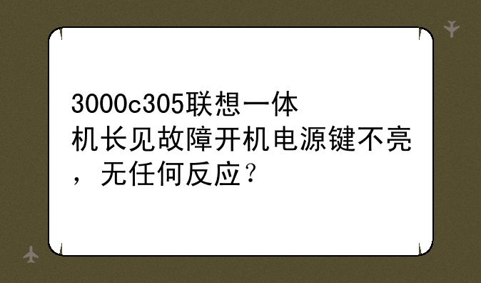 3000c305联想一体机长见故障开机电源键不亮，无任何反应？