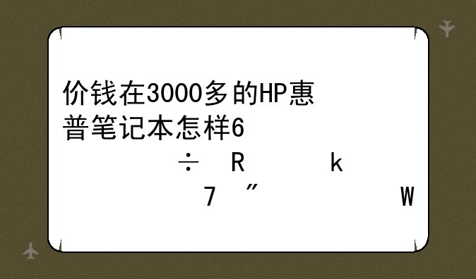 价钱在3000多的HP惠普笔记本怎样?大概能用多久?配制如何？