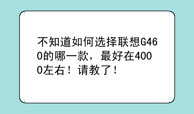 不知道如何选择联想G460的哪一款，最好在4000左右！请教了！