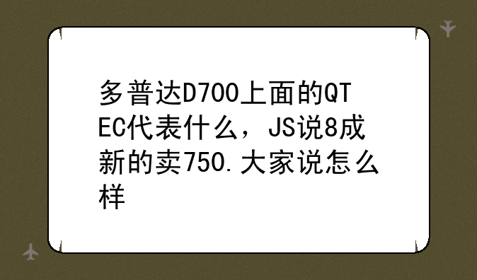 多普达D700上面的QTEC代表什么，JS说8成新的卖750.大家说怎么样