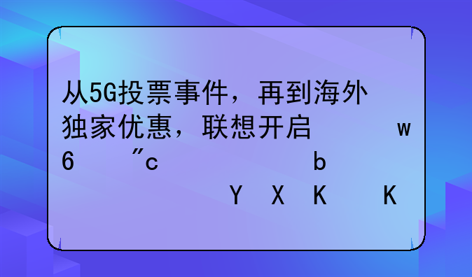从5G投票事件，再到海外独家优惠，联想开启保卫战究竟是要保卫什么？