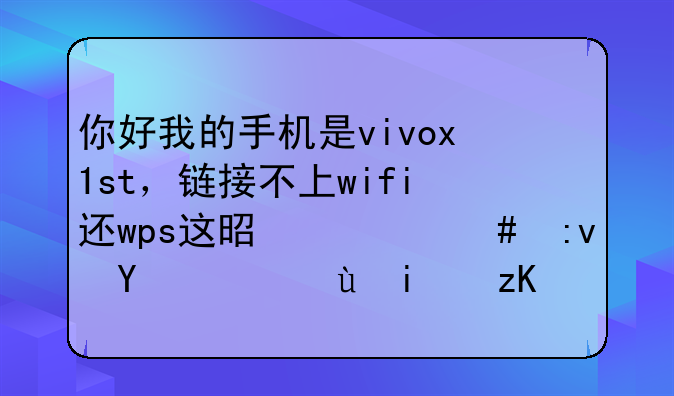 你好我的手机是vivox1st，链接不上wifi还wps这是什么原因，还显示ip不可用