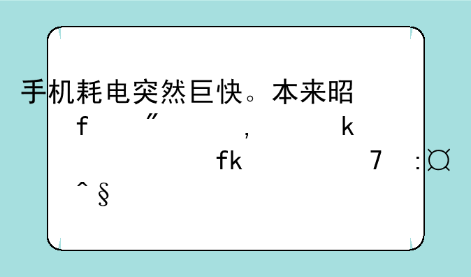 手机耗电突然巨快。本来是百分之