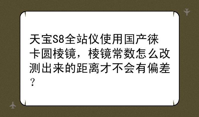 天宝S8全站仪使用国产徕卡圆棱镜，棱镜常数怎么改测出来的距离才不会有偏差？