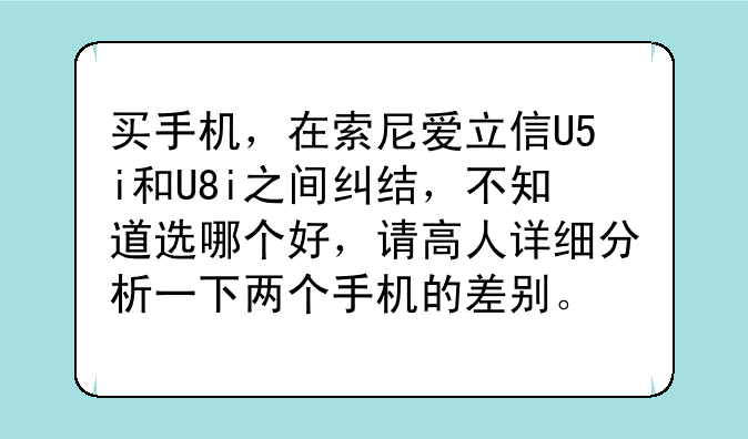 买手机，在索尼爱立信U5i和U8i之间纠结，不知道选哪个好，请高人详细分析一下两个手机的差别。