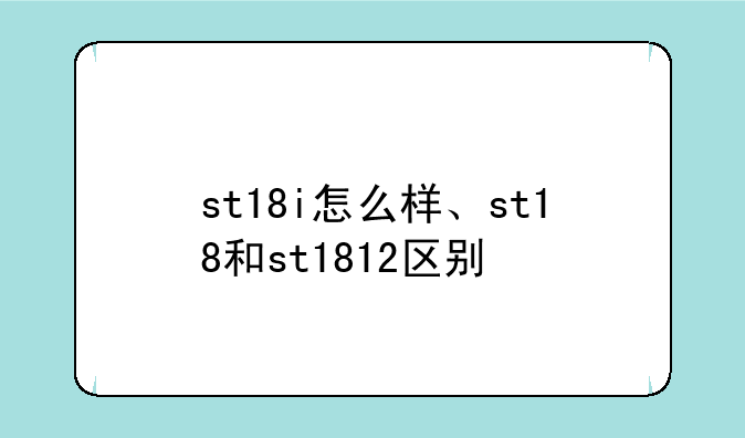 st18i怎么样、st18和st1812区别