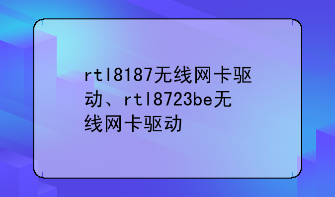 rtl8187无线网卡驱动、rtl8723be无线网卡驱动
