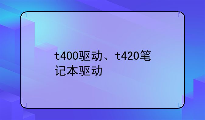 t400驱动、t420笔记本驱动