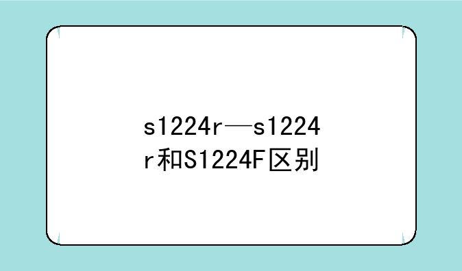 s1224r—s1224r和S1224F区别