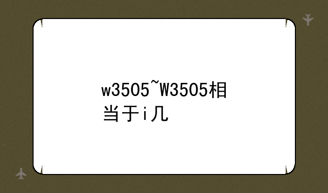 w3505~W3505相当于i几