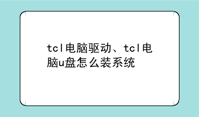 tcl电脑驱动、tcl电脑u盘怎么装系统
