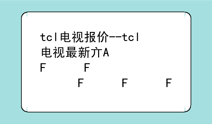 tcl电视报价--tcl电视最新产品