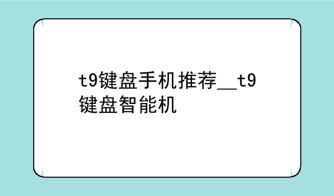 t9键盘手机推荐__t9键盘智能机