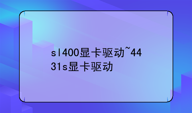sl400显卡驱动~4431s显卡驱动