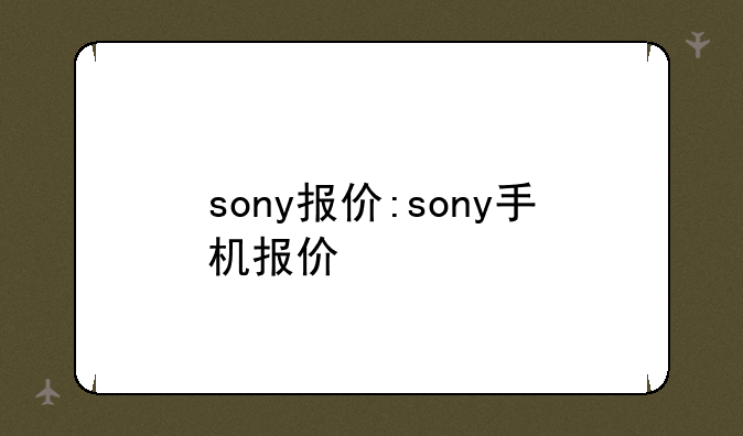 sony报价:sony手机报价