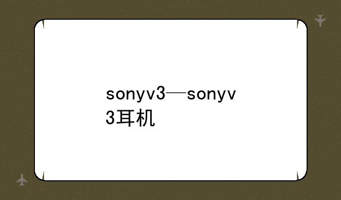 sonyv3—sonyv3耳机
