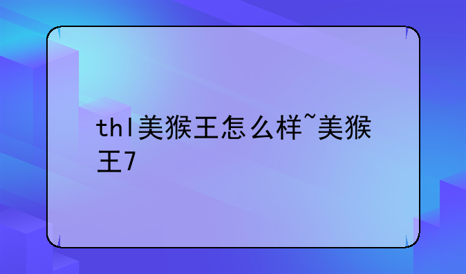 thl美猴王怎么样~美猴王7